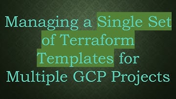 Managing a Single Set of Terraform Templates for Multiple GCP Projects