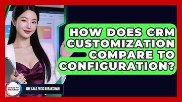 How Does CRM Customization Compare To Configuration? - The SaaS Pros Breakdown