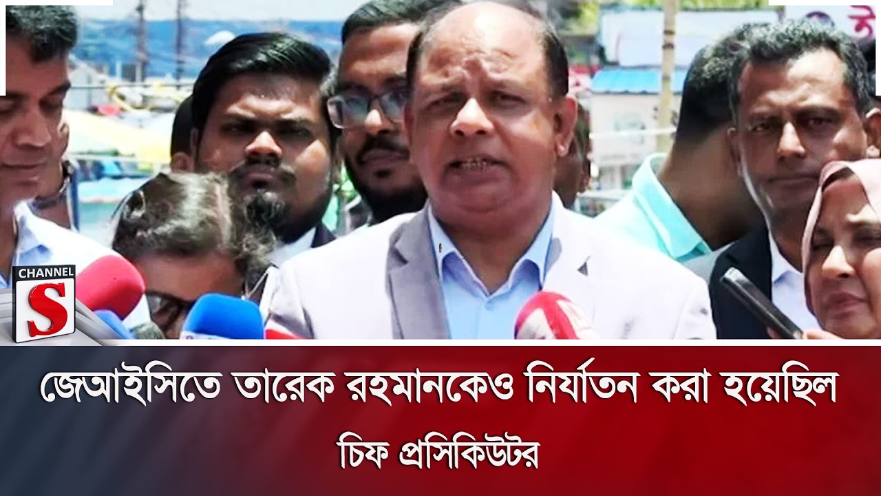জেআইসিতে তারেক রহমানকেও নির্যাতন করা হয়েছিল: চিফ প্রসিকিউটর | Channel S News