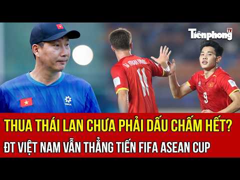 Thua Thái Lan chưa phải dấu chấm hết? ĐT Việt Nam vẫn thẳng tiến FIFA ASEAN Cup