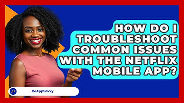 How Do I Troubleshoot Common Issues With The Netflix Mobile App? - Be App Savvy
