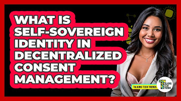What Is Self-sovereign Identity In Decentralized Consent Management? - Talking Tech Trends