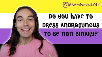 DO YOU HAVE TO DRESS ANDROGYNOUS TO BE NON BINARY?