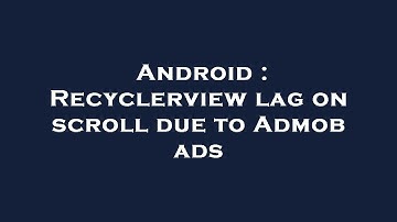 Android : Recyclerview lag on scroll due to Admob ads