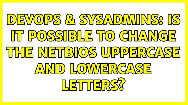 DevOps & SysAdmins: Is it possible to change the NetBIOS Uppercase and Lowercase letters?