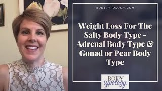 Weight Loss For The Salty Body Type - Adrenal Body Type & Gonad Or Pear Body Type