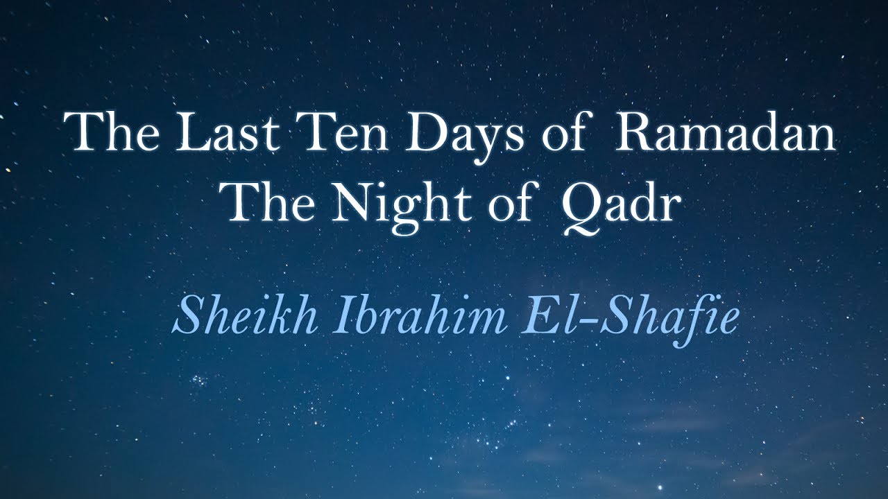 The Last Ten Days of Ramadan & The Night of Qadr - Sheikh Ibrahim El-Shafie