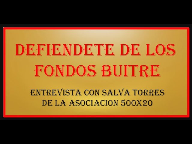 DEFIENDETE DE LOS FONDOS BUITRE. ENTREVISTA 500X20 CON SALVA TORRES.