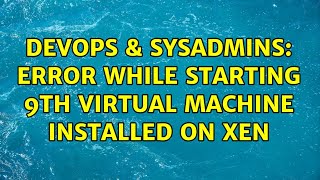 DevOps & SysAdmins: Error while starting 9th Virtual machine installed on XEN