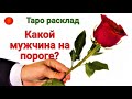 НОВЫЙ ВОЗЛЮБЛЕННЫЙ.🌹Какой МУЖЧИНА на пороге и с чем он к Вам идет? Что он мне может в жизни дать?