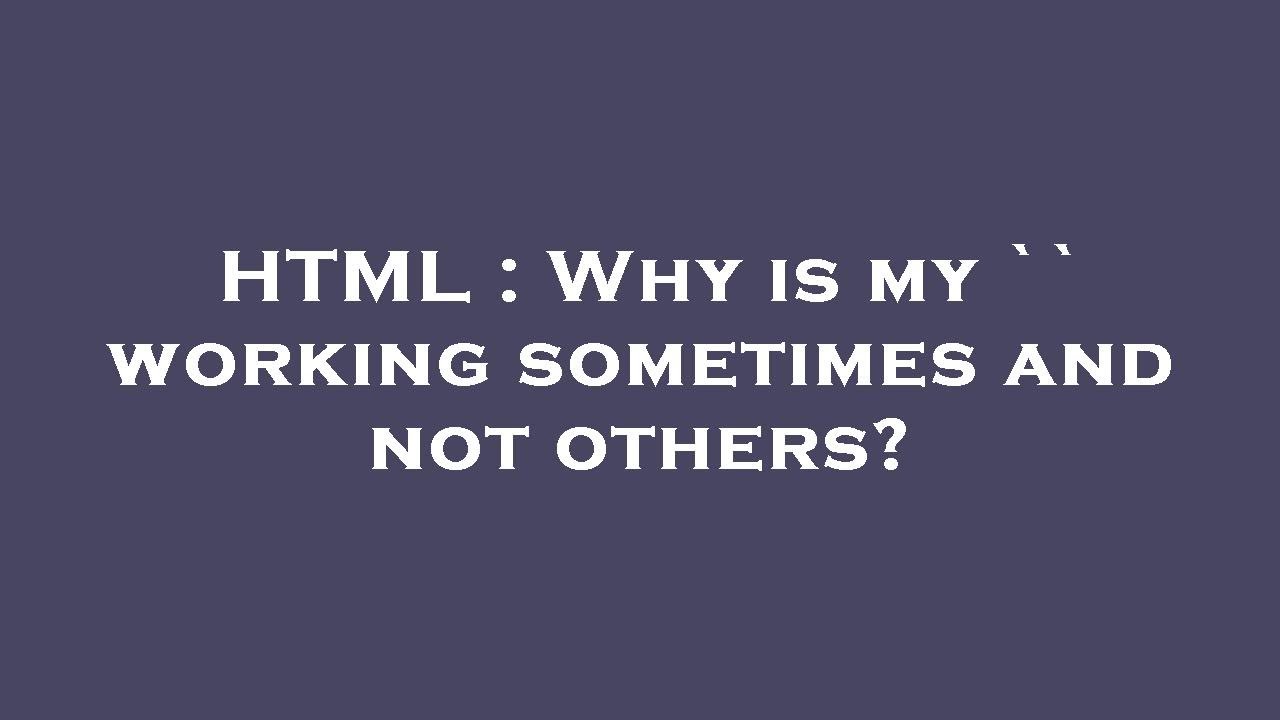 html-why-is-my-working-sometimes-and-not-others-youtube