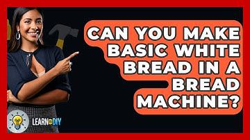 Can You Make Basic White Bread In A Bread Machine? - LearnToDIY360.com