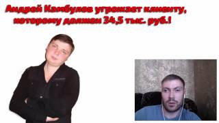 Андрей Камбулов угрожает клиенту, которому должен 34,5 тысячи рублей!