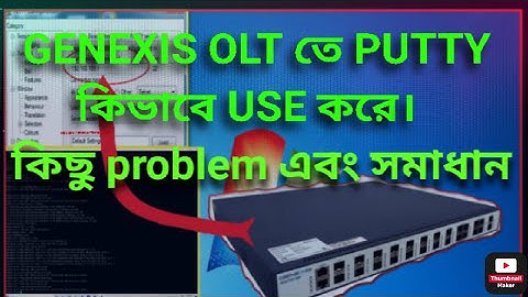 GENEXIS OLT তে putty কিভাবে use করে। কিছু important code and problem এবং সমাধান