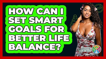 How Can I Set SMART Goals For Better Life Balance? - Holistic Balance And Bliss