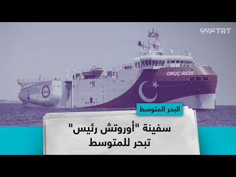 أوروتش رئيس".. سفينة تنقيب تركية تؤرق اليونان وجنوب قبرص