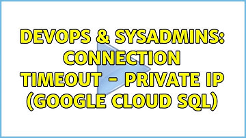 DevOps & SysAdmins: Connection Timeout - Private IP (Google Cloud SQL)