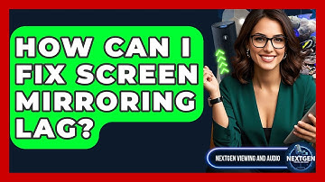 How Can I Fix Screen Mirroring Lag? - NextGen Viewing and Audio