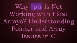 Why *ptr is Not Working with Float Arrays? Understanding Pointer and Array Issues in C