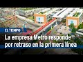 La empresa Metro responde por 200 días de retraso presentados por la Veeduría | El Tiempo