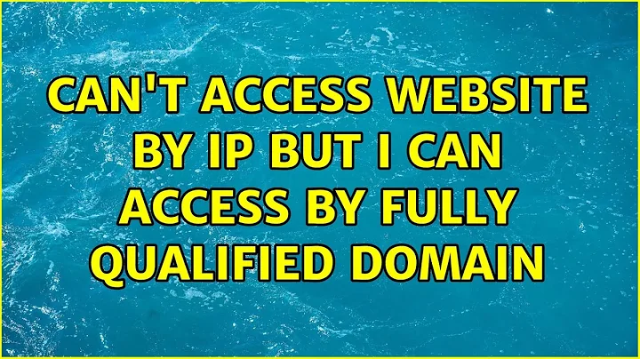 Can't access website by ip but I can access by fully qualified domain (2 Solutions!!)