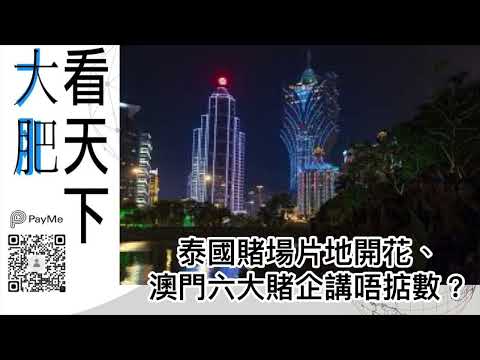 大肥看天下｜泰國賭場片地開花、澳門六大賭企講唔掂數？｜2022年07月04日