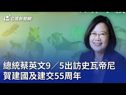 總統蔡英文9／5出訪史瓦帝尼 賀建國及建交55周年【更新】｜20230825 公視晚間新聞