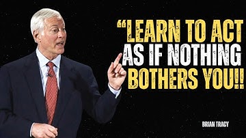 Learn To Act As If Nothing Bothers You - Brian Tracy Motivation