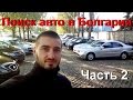 Поиск автомобиля в Болгарии для пригона в Украину (часть 2) авторынок | цены