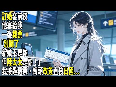 訂婚宴前夜，他塞給我一張機票：「別鬧了，新娘不是你，但陸太太是你！」我接過車票，轉頭改簽直接出國...#故事分享 #生活經驗 #情感