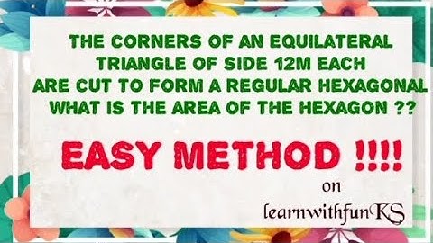 The corners of an Equilateral triangle of side 12m each are cut to form a regular hexagon what is???