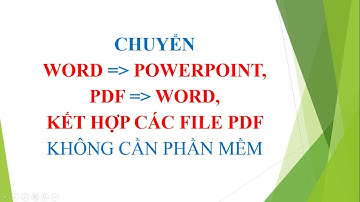 CHUYỂN TỪ WORD SANG POWERPOINT - CHUYỂN PDF SANG WORD- KẾT HỢP CÁC FILE PDF LẠI THÀNH 1 FILE