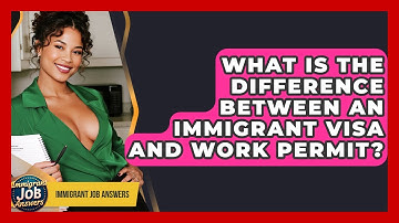 What Is The Difference Between An Immigrant Visa And Work Permit? - Immigrant Job Answers