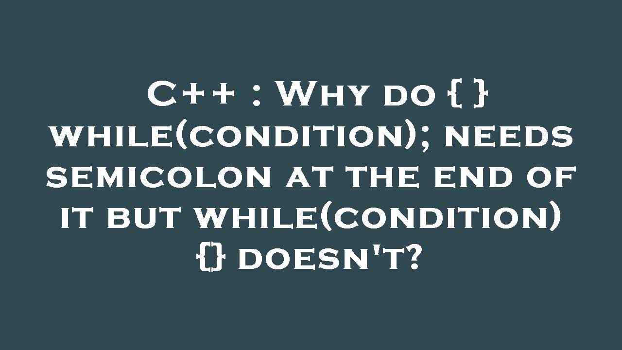 C++ : Why do { } while(condition); needs semicolon at the end of it but ...