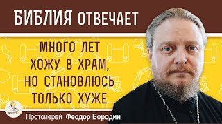 Много лет ХОЖУ В ХРАМ, но СТАНОВЛЮСЬ только ХУЖЕ.  Протоиерей Феодор Бородин