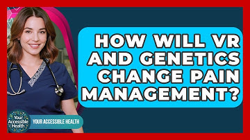 How Will VR And Genetics Change Pain Management? - Your Accessible Health