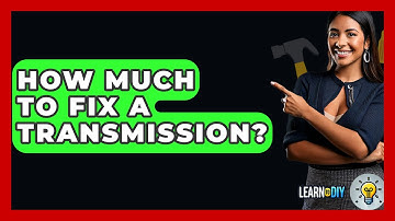 How Much To Fix A Transmission? - LearnToDIY360.com