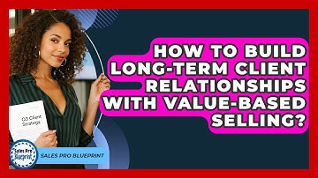 How To Build Long-term Client Relationships With Value-based Selling? - Sales Pro Blueprint