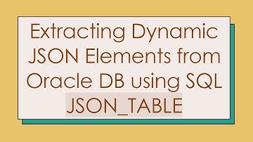 Extracting Dynamic JSON Elements from Oracle DB using SQL JSON_TABLE
