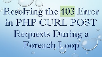 Resolving the 403 Error in PHP CURL POST Requests During a Foreach Loop