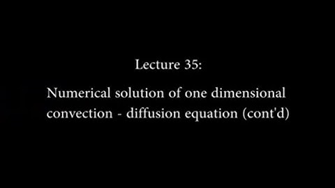 Lec 35: Numerical Solution of One Dimensional Convection - Diffusion Equation #CH24SP #swayamprabha
