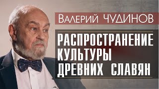 Валерий ЧУДИНОВ о распространении культуры ДРЕВНИХ СЛАВЯН