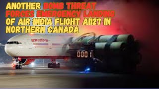 ANOTHER BOMB THREAT FORCES EMERGENCY LANDING OF AIR INDIA FLIGHT AI127 IN NORTHERN CANADA