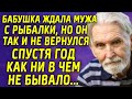 Бабушка ждала мужа с рыбалки, но он так и не вернулся. Спустя год, как ни в чем не бывало...