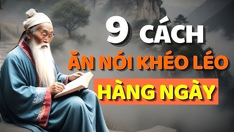 Cổ Nhân Dạy - 9 CÁCH KHÉO ĂN KHÉO NÓI ĐƯỢC LÒNG THIÊN HẠ_Học Từ Cổ Nhân