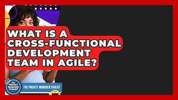 What Is A Cross-Functional Development Team In Agile? - The Project Manager Toolkit