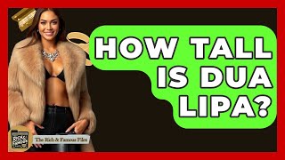How Tall Is Dua Lipa? - The Rich And Famous Files