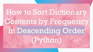 How to Sort Dictionary Contents by Frequency in Descending Order (Python)