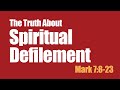 The Truth about Spiritual Defilement. Mark 7:8-23