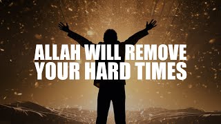 ALLAH WILL REMOVE YOUR HARD TIMES SOON